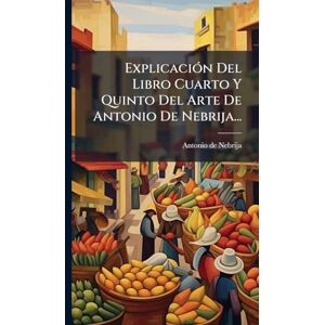 Nebrija, Antonio De ExplicaciÃ3n Del Libro Cuarto Y Quinto Del Arte De Antonio De Nebrija... Nebrija, Antonio De ExplicaciÃ3n Del Libro Cuarto Y Quinto Del Arte De Antonio De Nebrija...