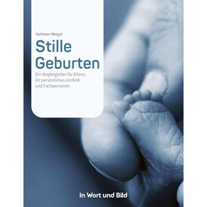 Weigel, Kathleen Stille Geburten Eltern von Sternenkindern und Menschen, die beruflich oder ehrenamtlich mit ihnen zu tun haben, erzählen von ihren Erlebnissen.: Ein ... ihr persönliches Umfeld und Fachpersonen Weigel, Kathleen Stille Geburten Eltern von Sternenkindern und Menschen, die beruflich oder ehrenamtlich mit ihnen zu tun haben, erzählen von ihren Erlebnissen.: Ein ... ihr persönliches Umfeld und Fachpersonen