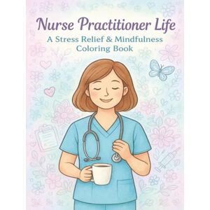 Hopewell, Lydia Nurse Practitioner Life: A Stress Relief & Mindfulness Coloring Book: Relax, Recharge, and Laugh Through Inspiring Designs, Motivational Quotes, and Nurse-Themed Art Made for NPs Hopewell, Lydia Nurse Practitioner Life: A Stress Relief & Mindfulness Coloring Book: Relax, Recharge, and Laugh Through Inspiring Designs, Motivational Quotes, and Nurse-Themed Art Made for NPs