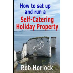 Horlock, Rob How to set up and run a Self-Catering Holiday Property: Everything that you need to think about when setting up and running your Furnished Holiday Let business Horlock, Rob How to set up and run a Self-Catering Holiday Property: Everything that you need to think about when setting up and running your Furnished Holiday Let business