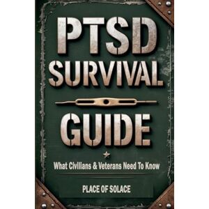 Of Solace, Place PTSD Survival Guide: What Civilians & Veterans Need to Know About Post Traumatic Stress Disorder and How to Heal Through It (Place of Solace) Of Solace, Place PTSD Survival Guide: What Civilians & Veterans Need to Know About Post Traumatic Stress Disorder and How to Heal Through It (Place of Solace)