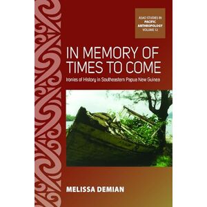 Demian, Melissa In Memory of Times to Come: Ironies of History in Southeastern Papua New Guinea: 12 (ASAO Studies in Pacific Anthropology, 12) Demian, Melissa In Memory of Times to Come: Ironies of History in Southeastern Papua New Guinea: 12 (ASAO Studies in Pacific Anthropology, 12)