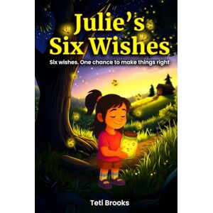 Brooks, Teti Julie's Six Wishes: A Magical Chapter Book for Kids Ages 7–9 About Kindness, Friendship, and Finding Courage Brooks, Teti Julie's Six Wishes: A Magical Chapter Book for Kids Ages 7–9 About Kindness, Friendship, and Finding Courage