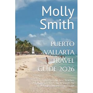 Smith, Molly PUERTO VALLARTA TRAVEL GUIDE 2026: Discover the Best Beaches, Hidden Gems & Local Secrets for an Unforgettable Mexican Escape Smith, Molly PUERTO VALLARTA TRAVEL GUIDE 2026: Discover the Best Beaches, Hidden Gems & Local Secrets for an Unforgettable Mexican Escape