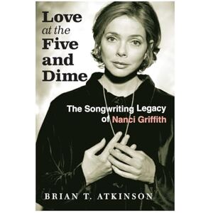 Brian T. Atkinson (author) Love at the Five and Dime: The Songwriting Legacy of Nanci Griffith (Texas Music Series, Sponsored by the Center for Texas Music History, Texas State University) Brian T. Atkinson (author) Love at the Five and Dime: The Songwriting Legacy of Nanci Griffith (Texas Music Series, Sponsored by the Center for Texas Music History, Texas State University)
