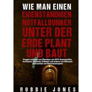Jones, Robbie Wie man einen eigenständigen Notfallbunker unter der Erde plant und baut Jones, Robbie Wie man einen eigenständigen Notfallbunker unter der Erde plant und baut