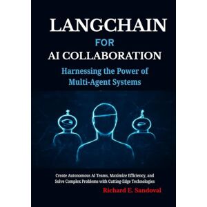 Sandoval, Richard E LangChain for AI Collaboration: Harnessing the Power of Multi-Agent Systems: Create Autonomous AI Teams, Maximize Efficiency, and Solve Complex Problems with Cutting-Edge Technologies Sandoval, Richard E LangChain for AI Collaboration: Harnessing the Power of Multi-Agent Systems: Create Autonomous AI Teams, Maximize Efficiency, and Solve Complex Problems with Cutting-Edge Technologies