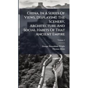 Wright, George Newenham China, In A Series Of Views, Displaying The Scenery, Architecture And Social Habits Of That Ancient Empire Wright, George Newenham China, In A Series Of Views, Displaying The Scenery, Architecture And Social Habits Of That Ancient Empire