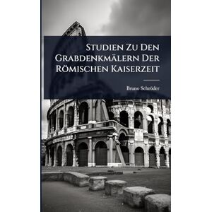 Schröder, Bruno Studien Zu Den Grabdenkmälern Der Römischen Kaiserzeit Schröder, Bruno Studien Zu Den Grabdenkmälern Der Römischen Kaiserzeit