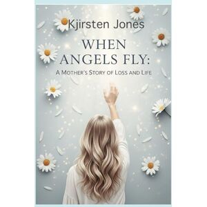 Jones, Kjirsten When Angels Fly: A Mother's Story of Loss and Life Jones, Kjirsten When Angels Fly: A Mother's Story of Loss and Life