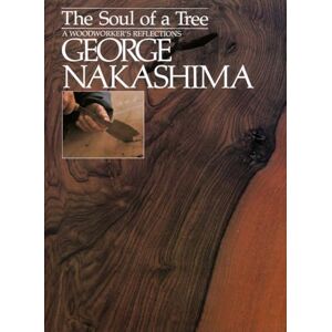 George Nakashima The Soul of a Tree: A Master Woodworkers Reflections: A Woodworker's Reflections George Nakashima The Soul of a Tree: A Master Woodworkers Reflections: A Woodworker's Reflections
