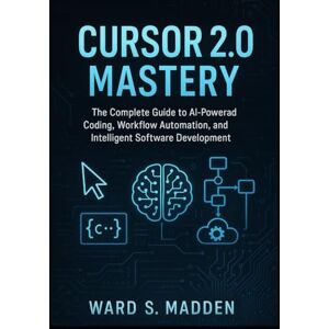 S. Madden, ward Cursor 2.0 Mastery: The Complete Guide to AI-Powered Coding, Workflow Automation, and Intelligent Software Development S. Madden, ward Cursor 2.0 Mastery: The Complete Guide to AI-Powered Coding, Workflow Automation, and Intelligent Software Development