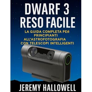 Hallowell, Jeremy Dwarf 3 reso facile: La guida completa per principianti all'astrofotografia con telescopi intelligenti Hallowell, Jeremy Dwarf 3 reso facile: La guida completa per principianti all'astrofotografia con telescopi intelligenti