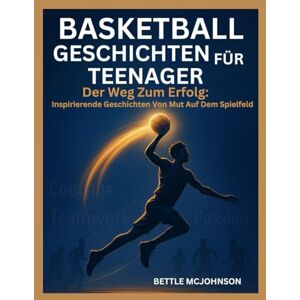 McJohnson, Bettle BASKETBALL GESCHICHTEN FÜR TEENAGER: Der Weg Zum Erfolg: Inspirierende Geschichten Von Mut Auf Dem Spielfeld McJohnson, Bettle BASKETBALL GESCHICHTEN FÜR TEENAGER: Der Weg Zum Erfolg: Inspirierende Geschichten Von Mut Auf Dem Spielfeld