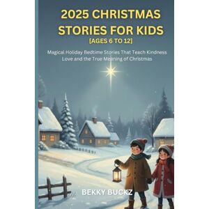 Buckz, Bekky 2025 CHRISTMAS STORIES FOR KIDS 2026 AGES 6 TO 12: Magical Holiday Bedtime Stories That Teach Kindness Love and the True Meaning of Christmas Buckz, Bekky 2025 CHRISTMAS STORIES FOR KIDS 2026 AGES 6 TO 12: Magical Holiday Bedtime Stories That Teach Kindness Love and the True Meaning of Christmas