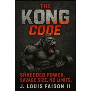 Faison II, J. Louis The Kong Code: Shredded Power. Savage Size. No Limits. (The Savage Strength Trilogy) Faison II, J. Louis The Kong Code: Shredded Power. Savage Size. No Limits. (The Savage Strength Trilogy)