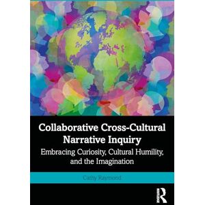 Raymond, Cathy Collaborative Cross-Cultural Narrative Inquiry: Embracing Curiosity, Cultural Humility, and the Imagination Raymond, Cathy Collaborative Cross-Cultural Narrative Inquiry: Embracing Curiosity, Cultural Humility, and the Imagination