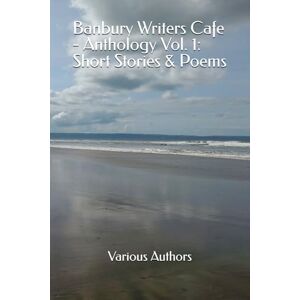 Bantleman, Max Banbury Writers Cafe Anthology Vol. 1: Short Stories & Poems Bantleman, Max Banbury Writers Cafe Anthology Vol. 1: Short Stories & Poems