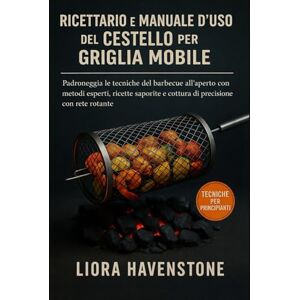 Havenstone, Liora Ricettario e manuale d'uso del cestello per griglia mobile: Padroneggia le tecniche del barbecue all'aperto con metodi esperti, ricette saporite e cottura di precisione con rete rotante Havenstone, Liora Ricettario e manuale d'uso del cestello per griglia mobile: Padroneggia le tecniche del barbecue all'aperto con metodi esperti, ricette saporite e cottura di precisione con rete rotante