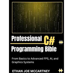 MCCARTNEY, ETHAN JOE PROFESSIONAL C# PROGRAMMING BIBLE: From Basics to Advanced FPS, AI, and Graphics Systems (C# and C++ Programming) MCCARTNEY, ETHAN JOE PROFESSIONAL C# PROGRAMMING BIBLE: From Basics to Advanced FPS, AI, and Graphics Systems (C# and C++ Programming)