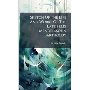 Benedict, Sir Julius Sketch Of The Life And Works Of The Late Felix Mendelssohn Bartholdy Benedict, Sir Julius Sketch Of The Life And Works Of The Late Felix Mendelssohn Bartholdy