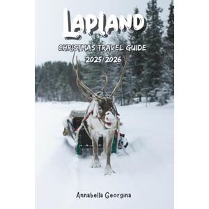 Georgina, Annabella Lapland Christmas Travel Guide 2025/2026: How to Plan Your Perfect Winter Adventure in Santa’s Homeland and Your Ultimate Guide to Glass Igloos, Arctic Safaris and a Lapland Winter Dream Georgina, Annabella Lapland Christmas Travel Guide 2025/2026: How to Plan Your Perfect Winter Adventure in Santa’s Homeland and Your Ultimate Guide to Glass Igloos, Arctic Safaris and a Lapland Winter Dream