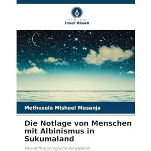 Masanja, Methusela Mishael Die Notlage von Menschen mit Albinismus in Sukumaland: Eine anthropologische Perspektive Masanja, Methusela Mishael Die Notlage von Menschen mit Albinismus in Sukumaland: Eine anthropologische Perspektive