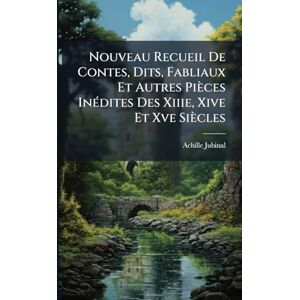 Jubinal, Achille Nouveau Recueil De Contes, Dits, Fabliaux Et Autres Pièces InÃ(c)dites Des Xiiie, Xive Et Xve Siècles Jubinal, Achille Nouveau Recueil De Contes, Dits, Fabliaux Et Autres Pièces InÃ(c)dites Des Xiiie, Xive Et Xve Siècles