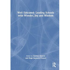 Well Educated: Leading Schools with Wonder, Joy and Wisdom: Leading Schools with Wonder, Joy and Wisdom Well Educated: Leading Schools with Wonder, Joy and Wisdom: Leading Schools with Wonder, Joy and Wisdom