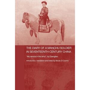Di Cosmo, Nicola The Diary of a Manchu Soldier in Seventeenth-Century China: "My Service in the Army", by Dzengseo (Routledge Studies in the Early History of Asia) Di Cosmo, Nicola The Diary of a Manchu Soldier in Seventeenth-Century China: "My Service in the Army", by Dzengseo (Routledge Studies in the Early History of Asia)