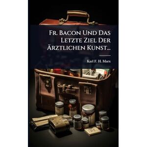 Philosophy Fr. Bacon Und Das Letzte Ziel Der Ärztlichen Kunst... Philosophy Fr. Bacon Und Das Letzte Ziel Der Ärztlichen Kunst...
