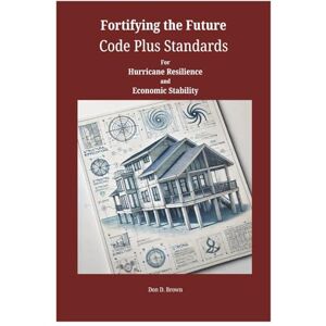 BROWN, DON D Fortifying the Future: Code Plus Standards for Hurricane Resilience and Economic Stability BROWN, DON D Fortifying the Future: Code Plus Standards for Hurricane Resilience and Economic Stability