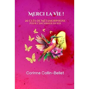 Collin-Bellet, Corinne Merci la Vie !: 26 clés de métamorphose pour l'incarner en soi Collin-Bellet, Corinne Merci la Vie !: 26 clés de métamorphose pour l'incarner en soi