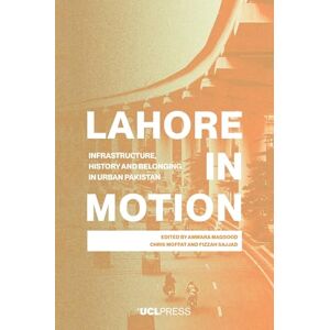 Lahore in Motion: Infrastructure, History and Belonging in Urban Pakistan Lahore in Motion: Infrastructure, History and Belonging in Urban Pakistan