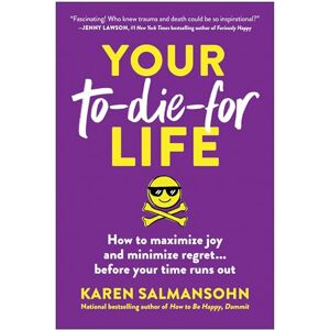 Karen Salmansohn Your To-Die-For Life: How to Maximize Joy and Minimize Regret... Before Your Time Runs Out Karen Salmansohn Your To-Die-For Life: How to Maximize Joy and Minimize Regret... Before Your Time Runs Out