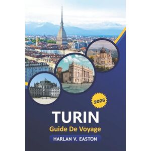 Easton, Harlan V. Turin Guide De Voyage 2026: Découvrez le Piémont italien : gastronomie, aventures en plein air, culture, trésors cachés, excursions d'une journée, festivals et secrets locaux pour chaque voyageur Easton, Harlan V. Turin Guide De Voyage 2026: Découvrez le Piémont italien : gastronomie, aventures en plein air, culture, trésors cachés, excursions d'une journée, festivals et secrets locaux pour chaque voyageur
