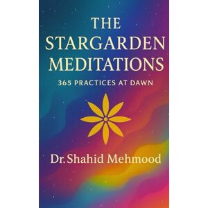 Mehmood, Dr. Shahid The Stargarden Meditations: 365 Practices at Dawn Mehmood, Dr. Shahid The Stargarden Meditations: 365 Practices at Dawn