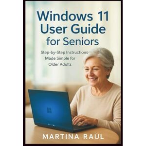 Raùl, Martina Windows 11 User Guide For Seniors: Step-by-Step Instructions Made Simple For Older Adults Raùl, Martina Windows 11 User Guide For Seniors: Step-by-Step Instructions Made Simple For Older Adults