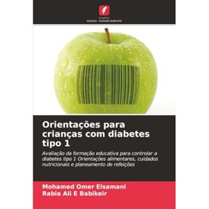 Omer Elsamani, Mohamed Orientações para crianças com diabetes tipo 1: Avaliação da formação educativa para controlar a diabetes tipo 1 Orientações alimentares, cuidados nutricionais e planeamento de refeições Omer Elsamani, Mohamed Orientações para crianças com diabetes tipo 1: Avaliação da formação educativa para controlar a diabetes tipo 1 Orientações alimentares, cuidados nutricionais e planeamento de refeições