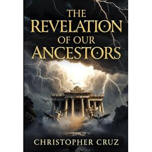 Cruz, Christopher The Revelation Of Our Ancestors: What the Ancients Knew, What Was Hidden, and What Is Being Restored Cruz, Christopher The Revelation Of Our Ancestors: What the Ancients Knew, What Was Hidden, and What Is Being Restored
