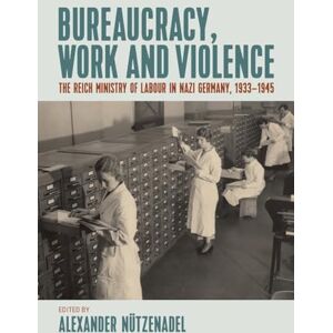 Bureaucracy, Work and Violence: The Reich Ministry of Labour in Nazi Germany, 1933–1945 Bureaucracy, Work and Violence: The Reich Ministry of Labour in Nazi Germany, 1933–1945