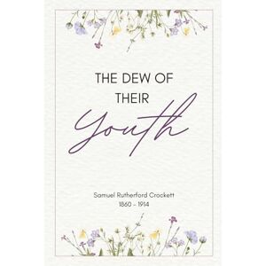 Rutherford Crockett, Samuel The Dew of Their Youth (Illustrated) Rutherford Crockett, Samuel The Dew of Their Youth (Illustrated)