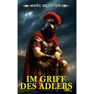 Beuster, Marc IM GRIFF DES ADLERS: Historischer Römer-Abenteuerroman – Epische Schlachten, Intrigen und Heldentum im antiken Rom (DIE ADLER SAGA SÖHNE ROMS) Beuster, Marc IM GRIFF DES ADLERS: Historischer Römer-Abenteuerroman – Epische Schlachten, Intrigen und Heldentum im antiken Rom (DIE ADLER SAGA SÖHNE ROMS)