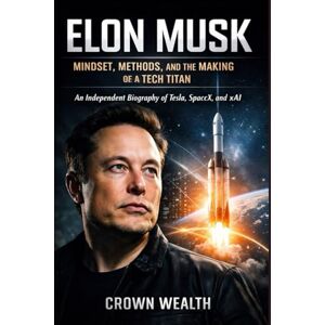 Crown Elon Musk: Mindset, Methods, and the Making of a Tech Titan: An Independent Biography of Tesla, SpaceX, and the Mindset That Drives Innovation Crown Elon Musk: Mindset, Methods, and the Making of a Tech Titan: An Independent Biography of Tesla, SpaceX, and the Mindset That Drives Innovation