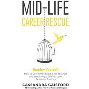 Gaisford, Cassandra Mid-Life Career Rescue: Employ Yourself: How to confidently leave a job you hate, and start living a life you love, before it's too late: 1 Gaisford, Cassandra Mid-Life Career Rescue: Employ Yourself: How to confidently leave a job you hate, and start living a life you love, before it's too late: 1