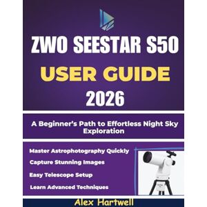 Hartwell, Alex THE ZWO SEESTAR S50 USER GUIDE 2026: A Beginner’s Path to Effortless Night Sky Exploration Hartwell, Alex THE ZWO SEESTAR S50 USER GUIDE 2026: A Beginner’s Path to Effortless Night Sky Exploration