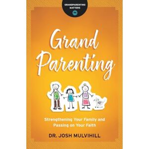 Mulvihill, Dr. Josh Grandparenting: Strengthening Your Family and Passing on Your Faith (Grandparenting Matters) Mulvihill, Dr. Josh Grandparenting: Strengthening Your Family and Passing on Your Faith (Grandparenting Matters)