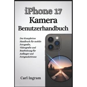 Ingram, Carl iPhone 17 Kamera-Benutzerhandbuch: Der Komplettes Handbuch für mobile Fotografie, Videografie und Bearbeitung für Anfänger und Fortgeschrittene Ingram, Carl iPhone 17 Kamera-Benutzerhandbuch: Der Komplettes Handbuch für mobile Fotografie, Videografie und Bearbeitung für Anfänger und Fortgeschrittene