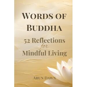 Dawn, Arun Words of Buddha: 52 Weekly Reflections & Guided Journal for Mindful Living: A Year of Buddhist Wisdom, Calm, and Self-Discovery through Mindful Journaling Dawn, Arun Words of Buddha: 52 Weekly Reflections & Guided Journal for Mindful Living: A Year of Buddhist Wisdom, Calm, and Self-Discovery through Mindful Journaling
