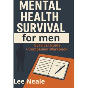 Lee MENTAL HEALTH SURVIVAL FOR MEN Combined Survival Guide and Companion Workbook: Straight talking, practical, no fluff Lee MENTAL HEALTH SURVIVAL FOR MEN Combined Survival Guide and Companion Workbook: Straight talking, practical, no fluff